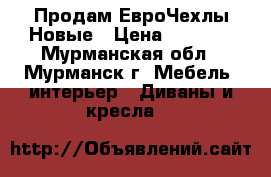 Продам ЕвроЧехлы Новые › Цена ­ 3 000 - Мурманская обл., Мурманск г. Мебель, интерьер » Диваны и кресла   